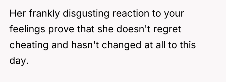 Her frankly disgusting reaction to your feelings prove that she...
