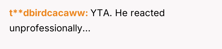 t**dbirdcacaww YTA. He reacted unprofessionally...