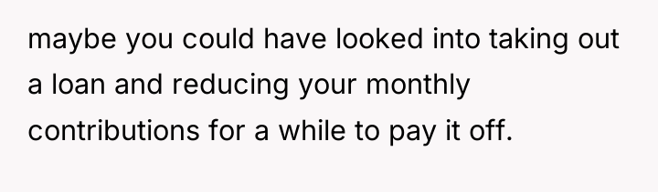 maybe you could have looked into taking out a loan...