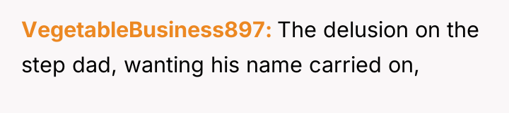 VegetableBusiness897 The delusion on the step dad, wanting his name...
