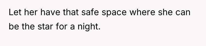 Let her have that safe space where she can be...
