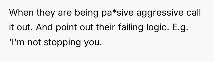 When they are being pa*sive aggressive call it out. And...
