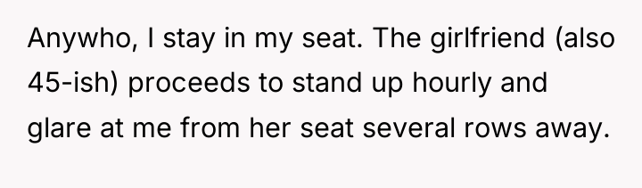 Anywho, I stay in my seat. The girlfriend (also 45-ish)...
