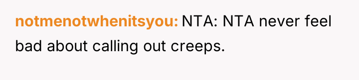 notmenotwhenitsyou NTA: NTA never feel bad about calling out creeps.