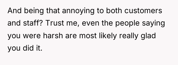 And being that annoying to both customers and staff? Trust...