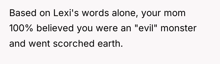Based on Lexi's words alone, your mom 100% believed you...