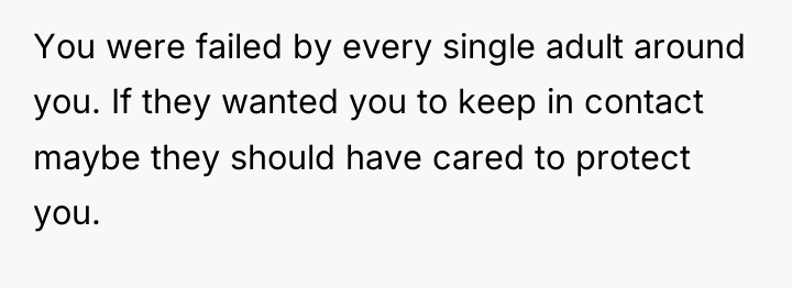 You were failed by every single adult around you. If...