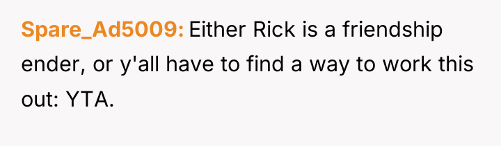 Spare_Ad5009 Either Rick is a friendship ender, or y'all have...