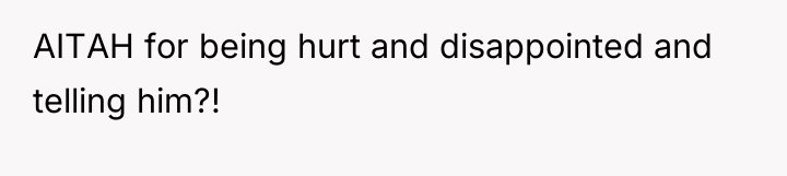 AITAH for being hurt and disappointed and telling him?!