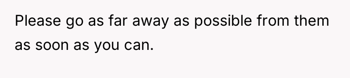 Please go as far away as possible from them as...