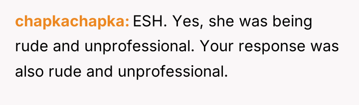 chapkachapka ESH. Yes, she was being rude and unprofessional. Your...
