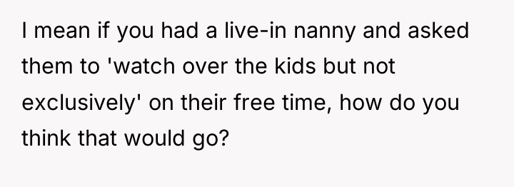 I mean if you had a live-in nanny and asked...