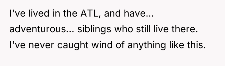 I've lived in the ATL, and have... adventurous... siblings who...