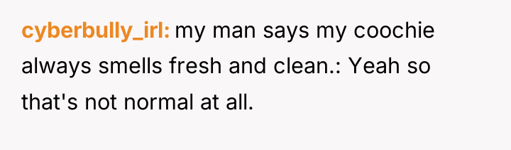 cyberbully_irl my man says my coochie always smells fresh and...
