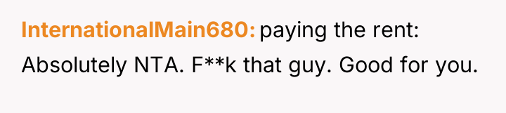 InternationalMain680 paying the rent: Absolutely NTA. F**k that guy. Good...
