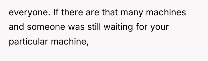 everyone. If there are that many machines and someone was...