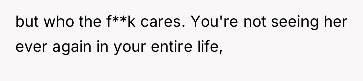but who the f**k cares. You're not seeing her ever...