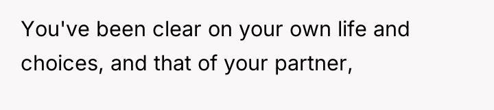 You've been clear on your own life and choices, and...
