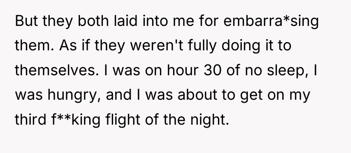 But they both laid into me for embarra*sing them. As...