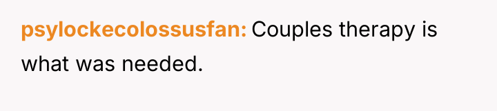 psylockecolossusfan Couples therapy is what was needed.