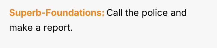 Superb-Foundations Call the police and make a report.
