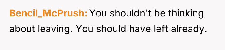 Bencil_McPrush You shouldn't be thinking about leaving. You should have...
