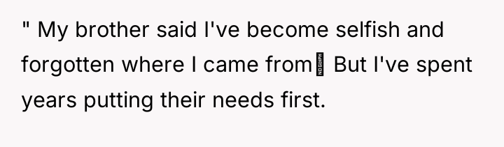 " My brother said I've become selfish and forgotten where...