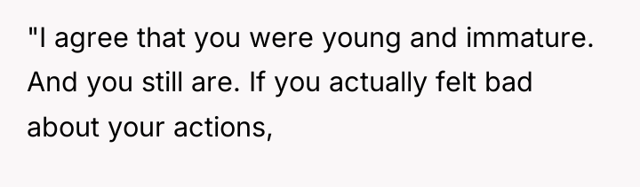 "I agree that you were young and immature. And you...