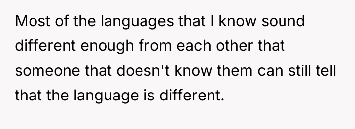 Most of the languages that I know sound different enough...