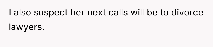 I also suspect her next calls will be to divorce...