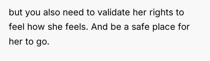 but you also need to validate her rights to feel...