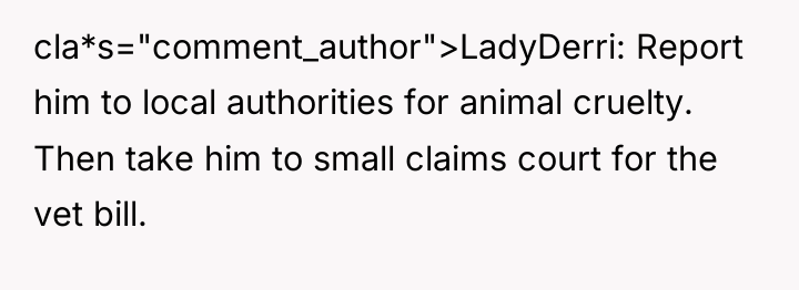 cla*s="comment_author">LadyDerri: Report him to local authorities for animal cruelty. Then...