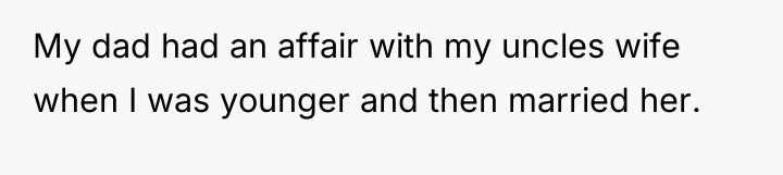 My dad had an affair with my uncles wife when...