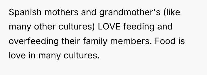 Spanish mothers and grandmother's (like many other cultures) LOVE feeding...
