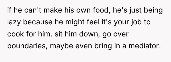 if he can't make his own food, he's just being...