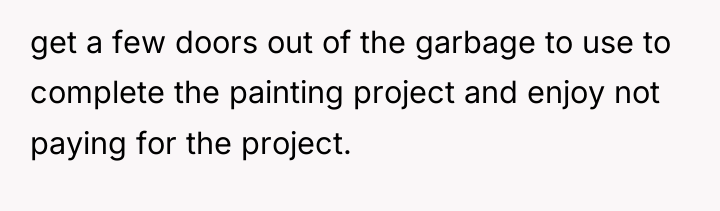get a few doors out of the garbage to use...