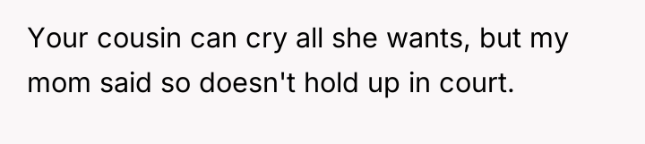 Your cousin can cry all she wants, but my mom...