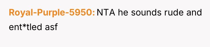 Royal-Purple-5950 NTA he sounds rude and ent*tled asf