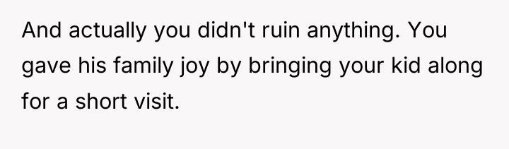 And actually you didn't ruin anything. You gave his family...