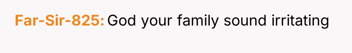 Far-Sir-825 God your family sound irritating