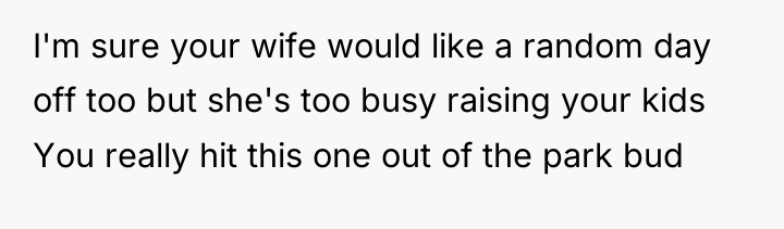 I'm sure your wife would like a random day off...