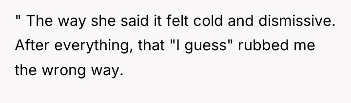 " The way she said it felt cold and dismissive....