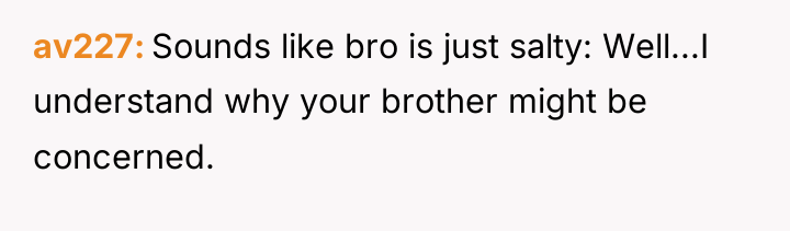 av227 Sounds like bro is just salty: Well...I understand why...