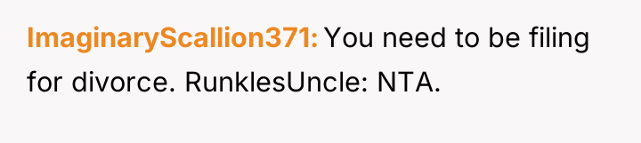 ImaginaryScallion371 You need to be filing for divorce. RunklesUncle: NTA.