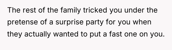 The rest of the family tricked you under the pretense...