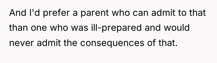 And I'd prefer a parent who can admit to that...