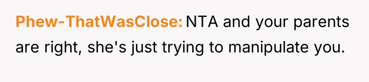 Phew-ThatWasClose NTA and your parents are right, she's just trying...