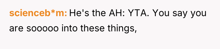 scienceb*m He's the AH: YTA. You say you are sooooo...