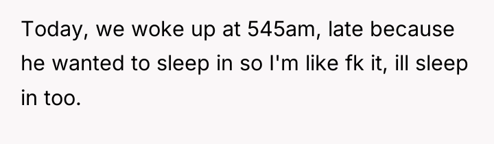 Today, we woke up at 545am, late because he wanted...