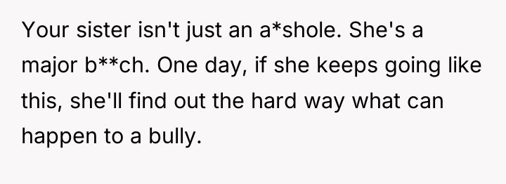 Your sister isn't just an a*shole. She's a major b**ch....